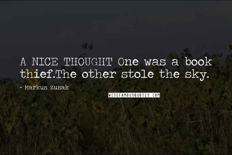 Markus Zusak Quotes: A NICE THOUGHT One was a book thief.The other stole the sky.