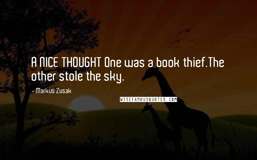Markus Zusak Quotes: A NICE THOUGHT One was a book thief.The other stole the sky.