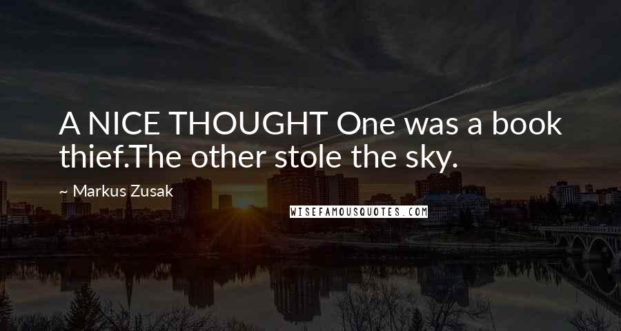 Markus Zusak Quotes: A NICE THOUGHT One was a book thief.The other stole the sky.