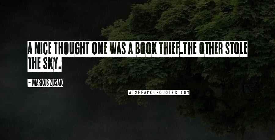Markus Zusak Quotes: A NICE THOUGHT One was a book thief.The other stole the sky.