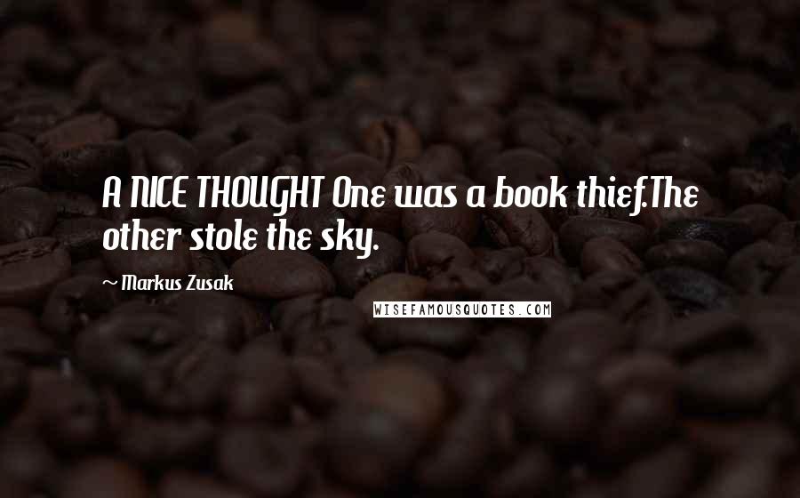 Markus Zusak Quotes: A NICE THOUGHT One was a book thief.The other stole the sky.
