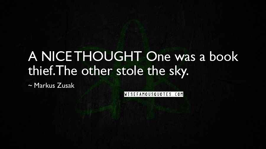 Markus Zusak Quotes: A NICE THOUGHT One was a book thief.The other stole the sky.