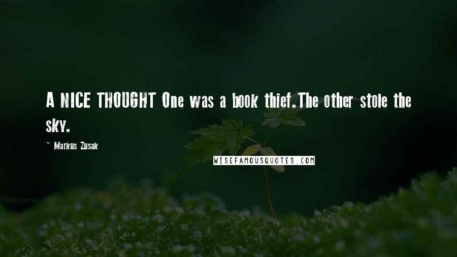 Markus Zusak Quotes: A NICE THOUGHT One was a book thief.The other stole the sky.