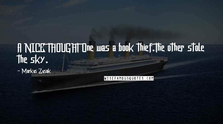 Markus Zusak Quotes: A NICE THOUGHT One was a book thief.The other stole the sky.