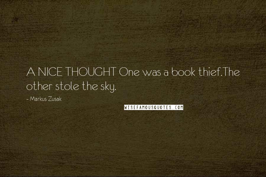 Markus Zusak Quotes: A NICE THOUGHT One was a book thief.The other stole the sky.