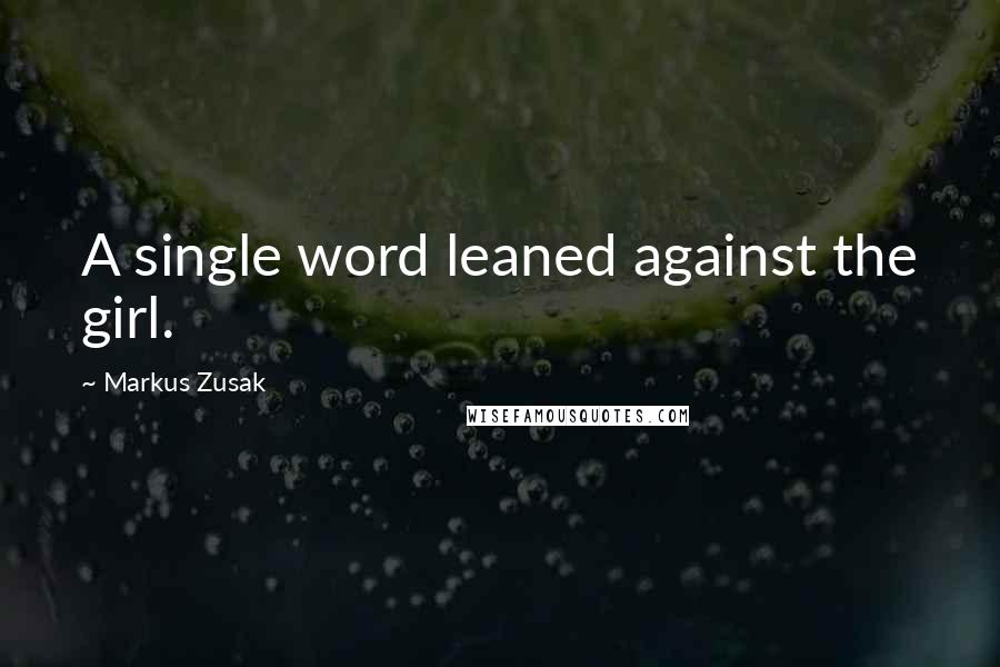 Markus Zusak Quotes: A single word leaned against the girl.