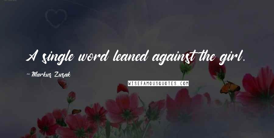 Markus Zusak Quotes: A single word leaned against the girl.
