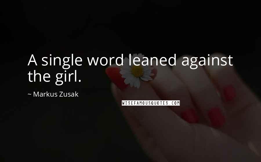 Markus Zusak Quotes: A single word leaned against the girl.