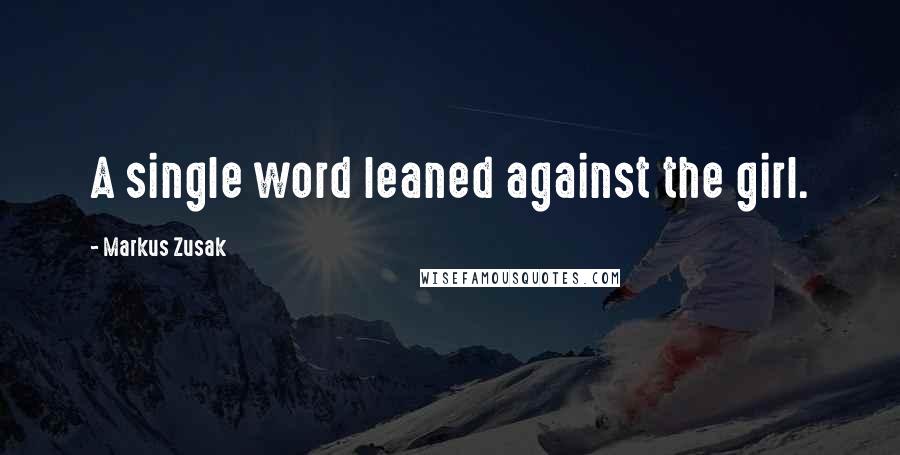 Markus Zusak Quotes: A single word leaned against the girl.