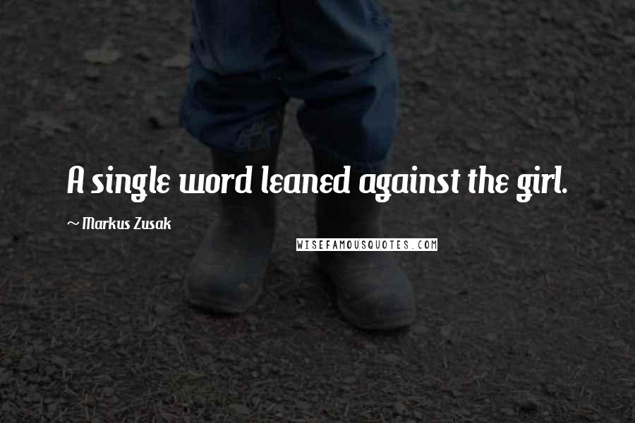 Markus Zusak Quotes: A single word leaned against the girl.