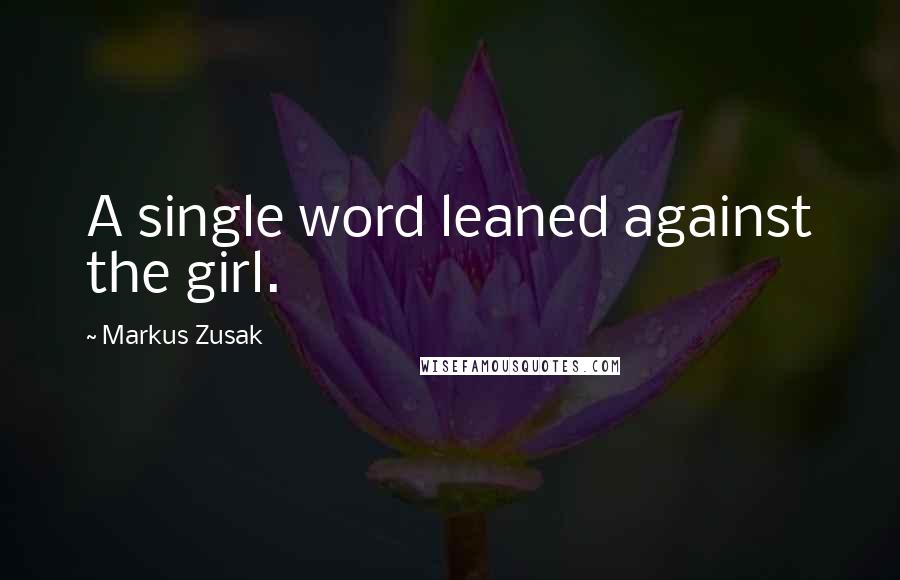 Markus Zusak Quotes: A single word leaned against the girl.