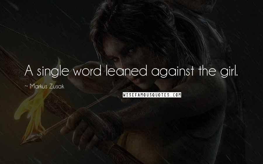 Markus Zusak Quotes: A single word leaned against the girl.