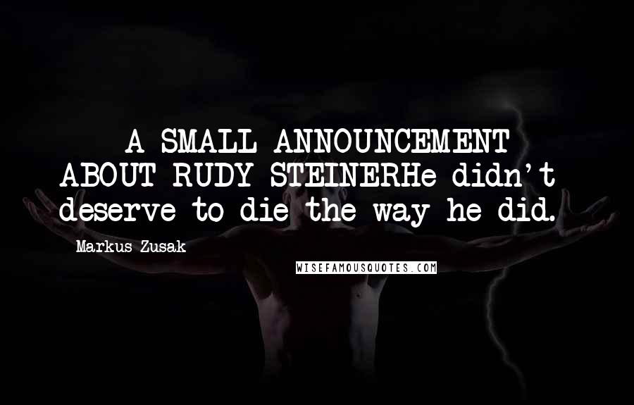 Markus Zusak Quotes: *** A SMALL ANNOUNCEMENT *** ABOUT RUDY STEINERHe didn't deserve to die the way he did.