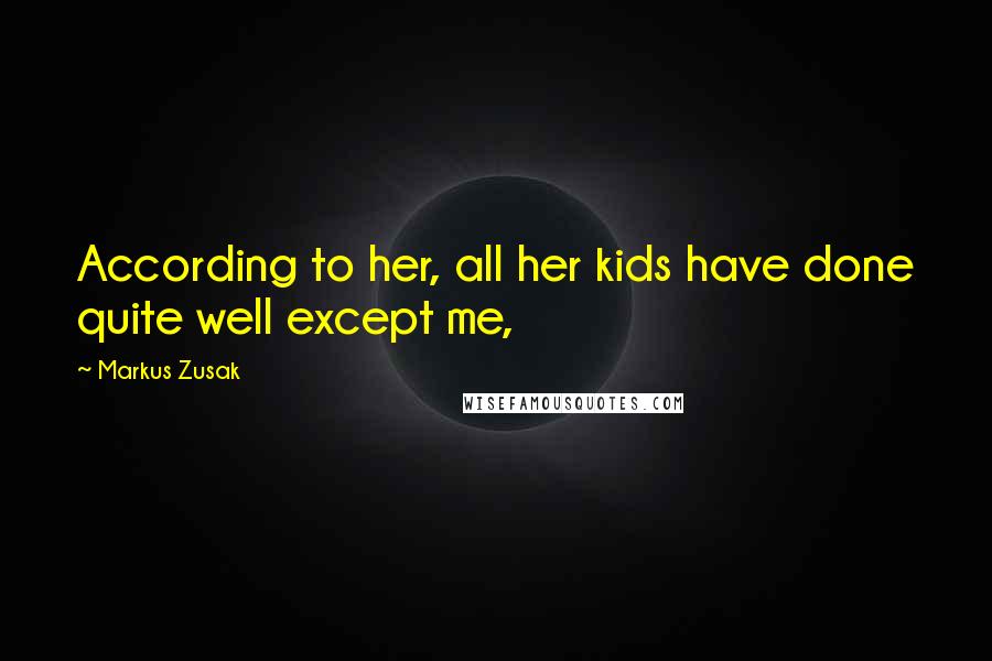 Markus Zusak Quotes: According to her, all her kids have done quite well except me,