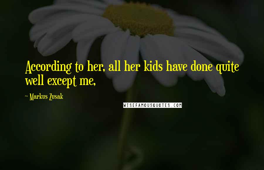 Markus Zusak Quotes: According to her, all her kids have done quite well except me,