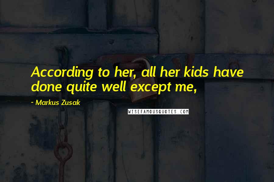 Markus Zusak Quotes: According to her, all her kids have done quite well except me,