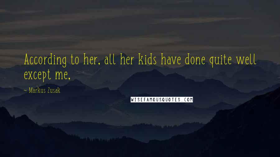 Markus Zusak Quotes: According to her, all her kids have done quite well except me,