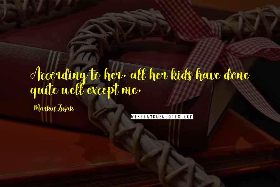 Markus Zusak Quotes: According to her, all her kids have done quite well except me,