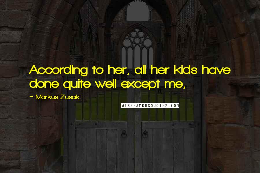 Markus Zusak Quotes: According to her, all her kids have done quite well except me,