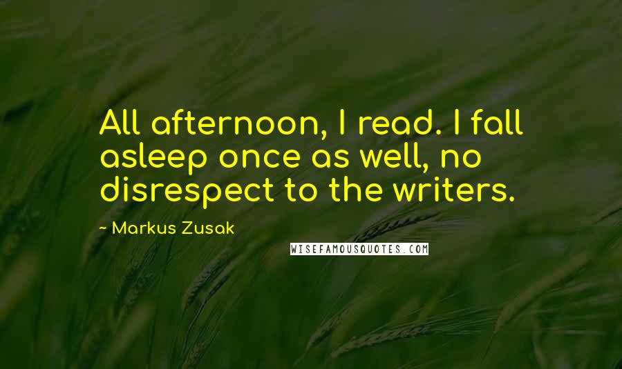 Markus Zusak Quotes: All afternoon, I read. I fall asleep once as well, no disrespect to the writers.