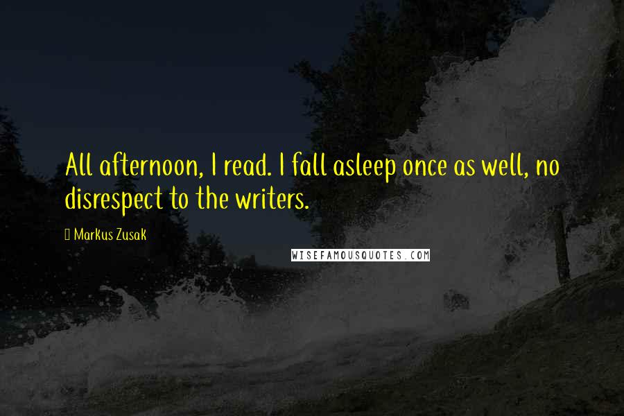 Markus Zusak Quotes: All afternoon, I read. I fall asleep once as well, no disrespect to the writers.