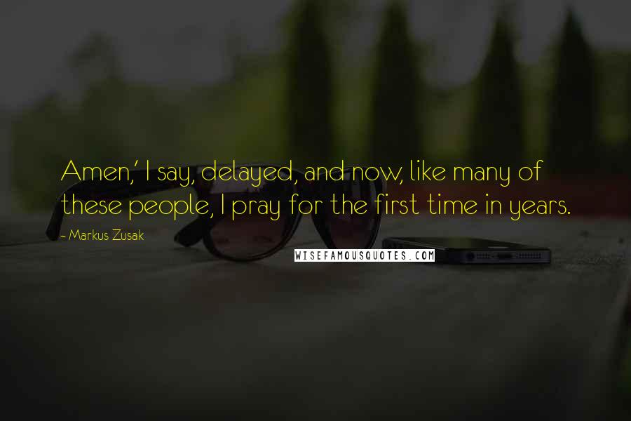 Markus Zusak Quotes: Amen,' I say, delayed, and now, like many of these people, I pray for the first time in years.