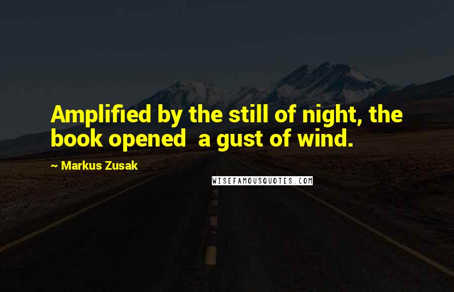 Markus Zusak Quotes: Amplified by the still of night, the book opened a gust of wind.