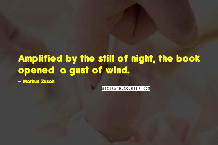 Markus Zusak Quotes: Amplified by the still of night, the book opened a gust of wind.