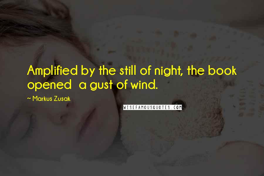Markus Zusak Quotes: Amplified by the still of night, the book opened a gust of wind.