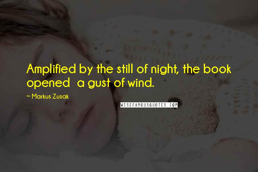 Markus Zusak Quotes: Amplified by the still of night, the book opened  a gust of wind.