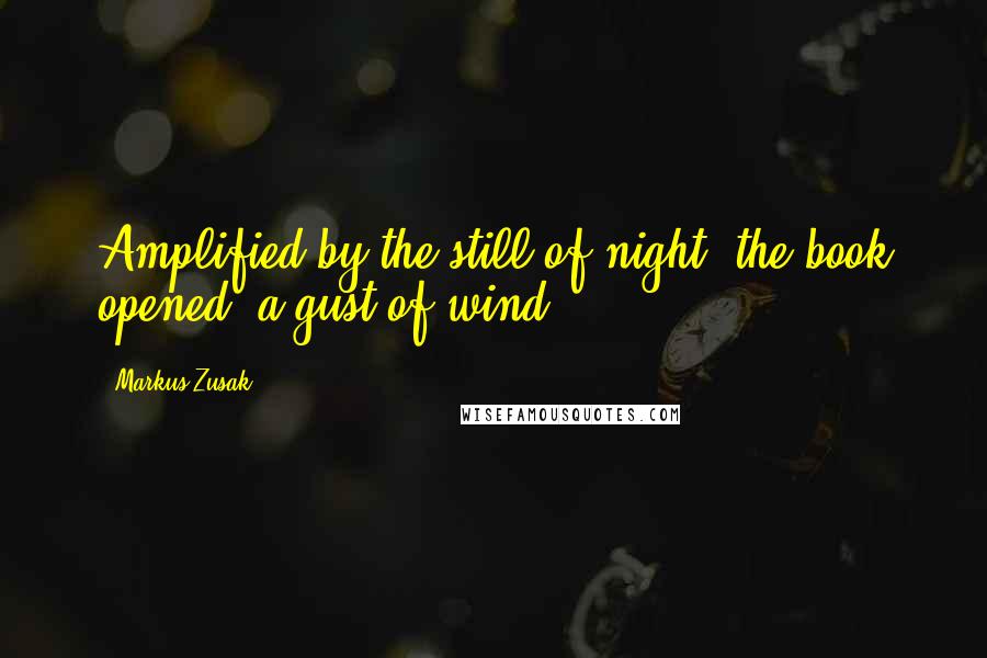 Markus Zusak Quotes: Amplified by the still of night, the book opened  a gust of wind.