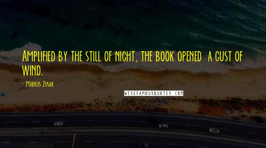 Markus Zusak Quotes: Amplified by the still of night, the book opened  a gust of wind.