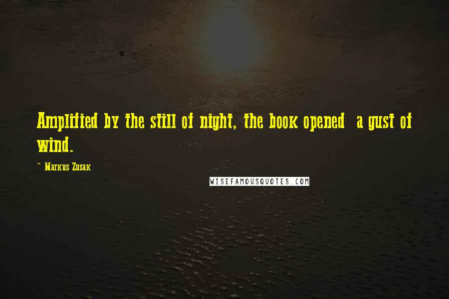 Markus Zusak Quotes: Amplified by the still of night, the book opened a gust of wind.