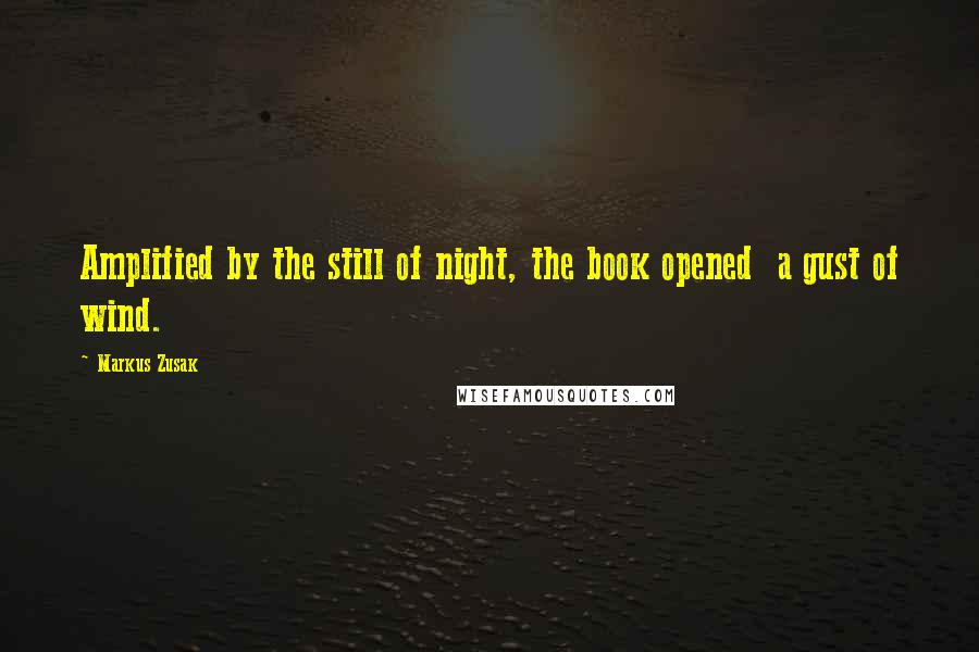 Markus Zusak Quotes: Amplified by the still of night, the book opened  a gust of wind.