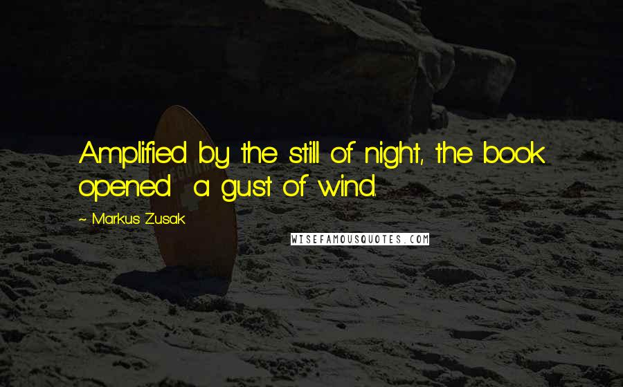 Markus Zusak Quotes: Amplified by the still of night, the book opened a gust of wind.