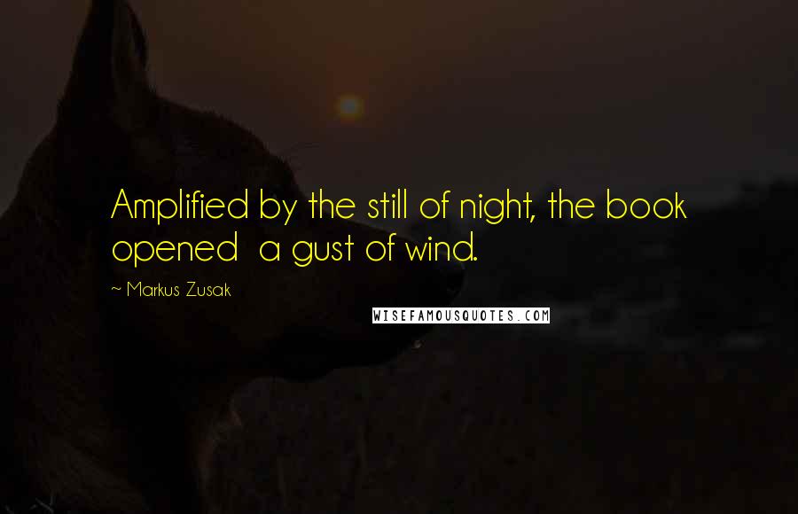 Markus Zusak Quotes: Amplified by the still of night, the book opened a gust of wind.