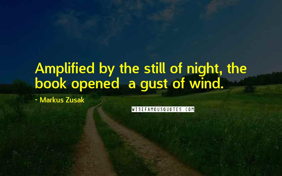 Markus Zusak Quotes: Amplified by the still of night, the book opened a gust of wind.