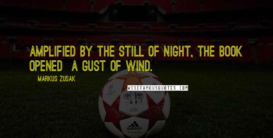 Markus Zusak Quotes: Amplified by the still of night, the book opened a gust of wind.