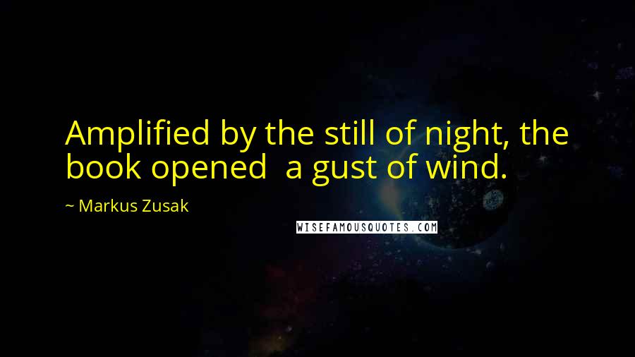Markus Zusak Quotes: Amplified by the still of night, the book opened a gust of wind.