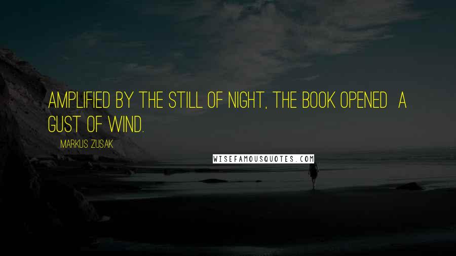 Markus Zusak Quotes: Amplified by the still of night, the book opened a gust of wind.