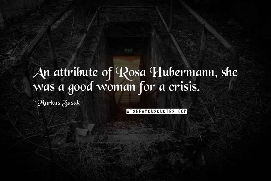 Markus Zusak Quotes: An attribute of Rosa Hubermann, she was a good woman for a crisis.