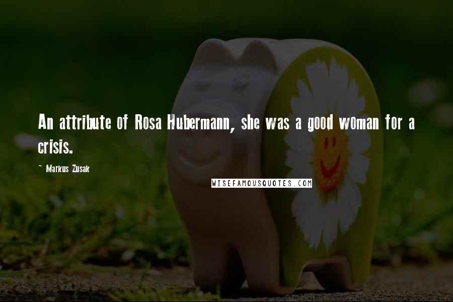 Markus Zusak Quotes: An attribute of Rosa Hubermann, she was a good woman for a crisis.