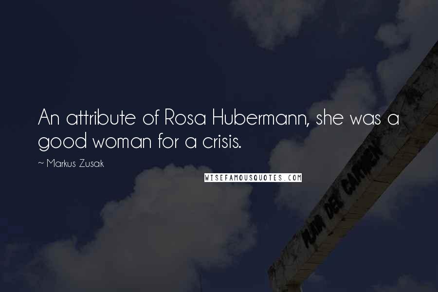 Markus Zusak Quotes: An attribute of Rosa Hubermann, she was a good woman for a crisis.