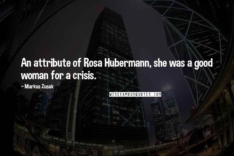 Markus Zusak Quotes: An attribute of Rosa Hubermann, she was a good woman for a crisis.