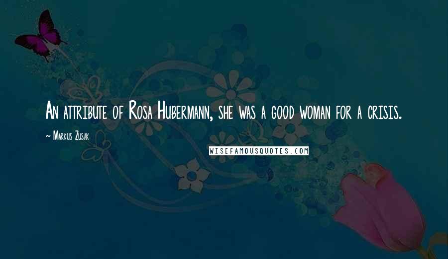 Markus Zusak Quotes: An attribute of Rosa Hubermann, she was a good woman for a crisis.