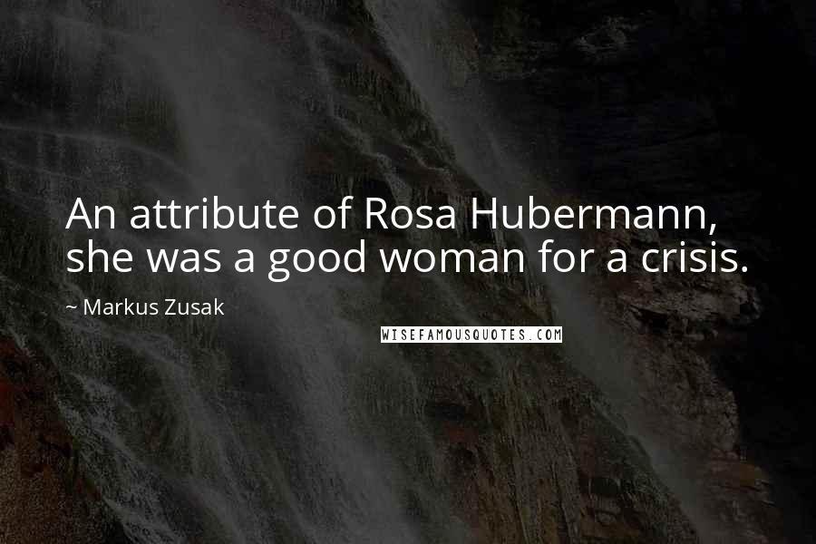 Markus Zusak Quotes: An attribute of Rosa Hubermann, she was a good woman for a crisis.