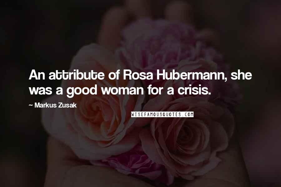 Markus Zusak Quotes: An attribute of Rosa Hubermann, she was a good woman for a crisis.