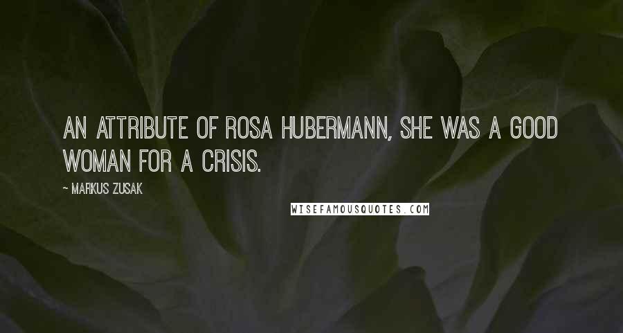Markus Zusak Quotes: An attribute of Rosa Hubermann, she was a good woman for a crisis.