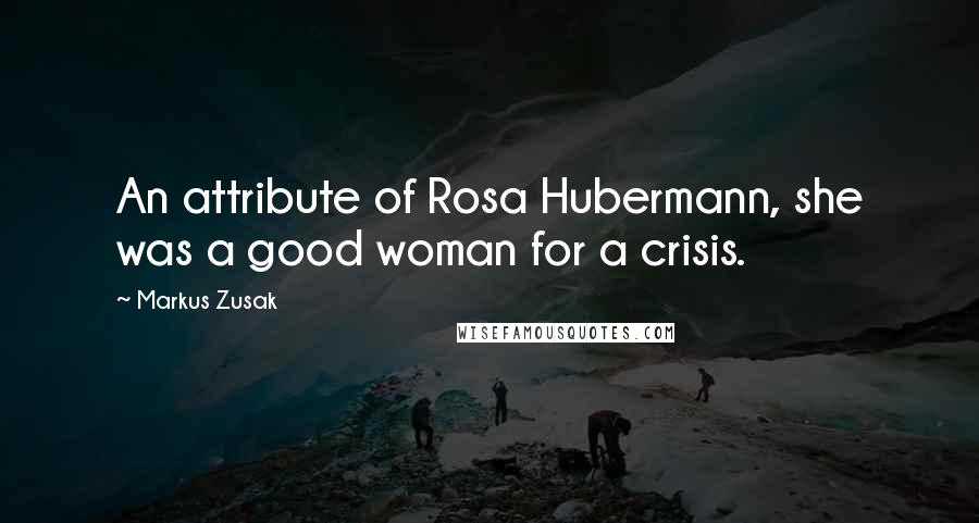 Markus Zusak Quotes: An attribute of Rosa Hubermann, she was a good woman for a crisis.