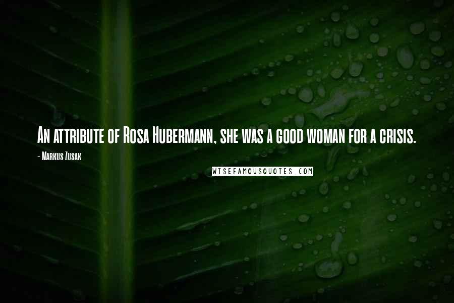 Markus Zusak Quotes: An attribute of Rosa Hubermann, she was a good woman for a crisis.